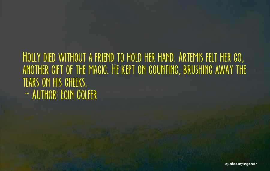 Eoin Colfer Quotes: Holly Died Without A Friend To Hold Her Hand. Artemis Felt Her Go, Another Gift Of The Magic. He Kept