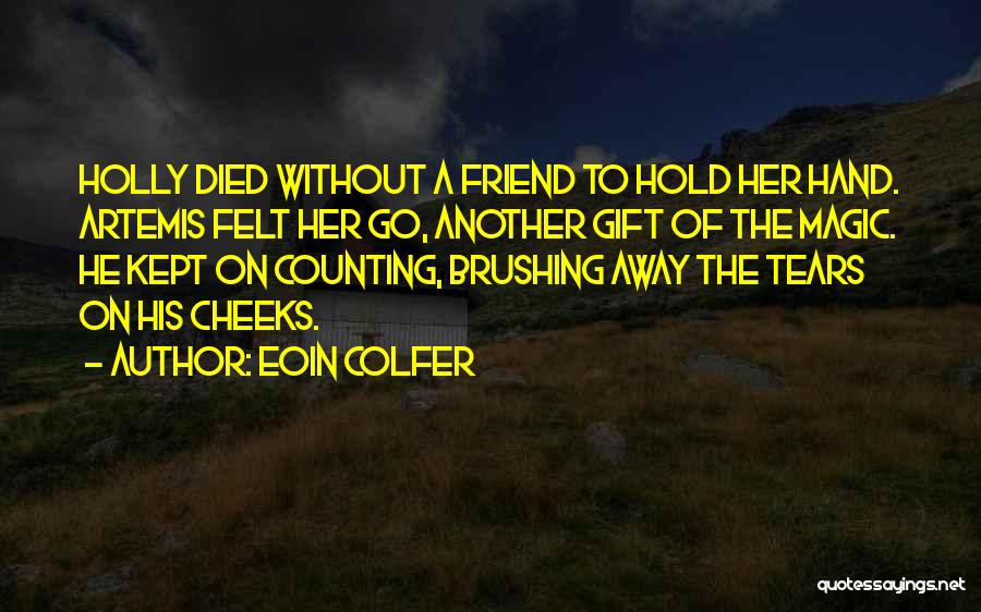 Eoin Colfer Quotes: Holly Died Without A Friend To Hold Her Hand. Artemis Felt Her Go, Another Gift Of The Magic. He Kept