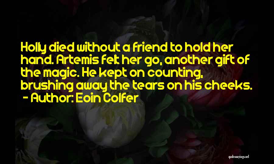 Eoin Colfer Quotes: Holly Died Without A Friend To Hold Her Hand. Artemis Felt Her Go, Another Gift Of The Magic. He Kept