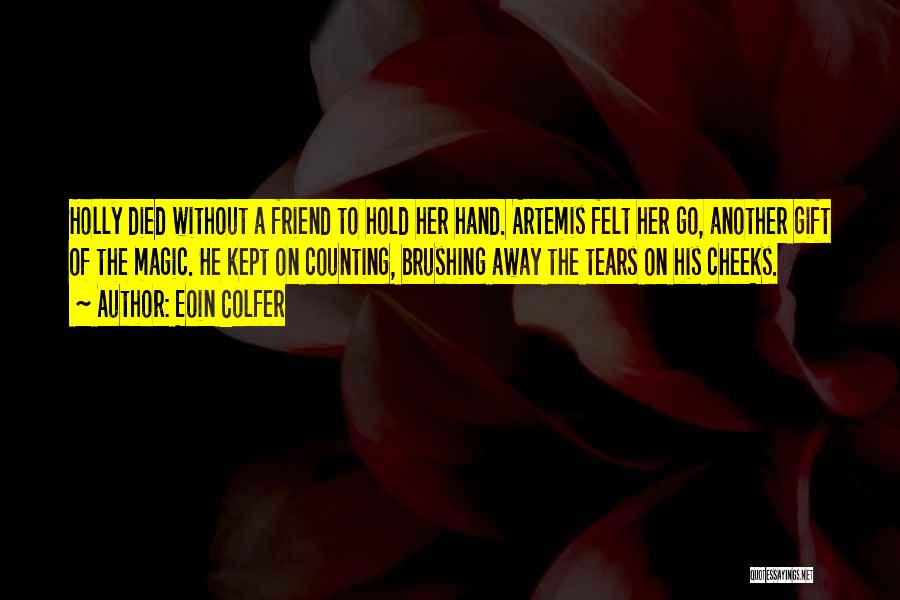 Eoin Colfer Quotes: Holly Died Without A Friend To Hold Her Hand. Artemis Felt Her Go, Another Gift Of The Magic. He Kept