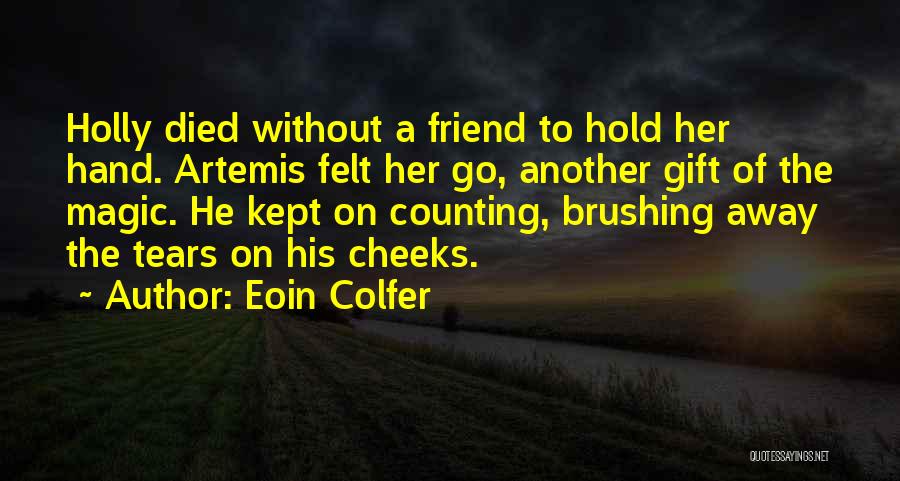 Eoin Colfer Quotes: Holly Died Without A Friend To Hold Her Hand. Artemis Felt Her Go, Another Gift Of The Magic. He Kept