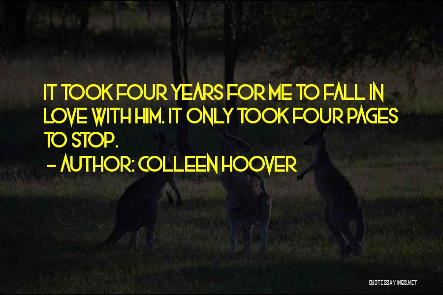 Colleen Hoover Quotes: It Took Four Years For Me To Fall In Love With Him. It Only Took Four Pages To Stop.