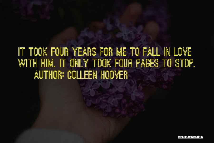 Colleen Hoover Quotes: It Took Four Years For Me To Fall In Love With Him. It Only Took Four Pages To Stop.