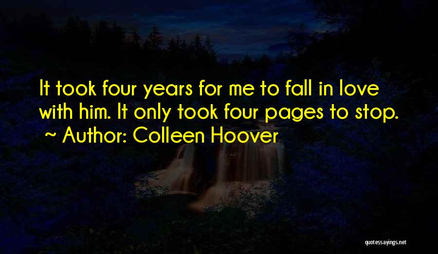 Colleen Hoover Quotes: It Took Four Years For Me To Fall In Love With Him. It Only Took Four Pages To Stop.