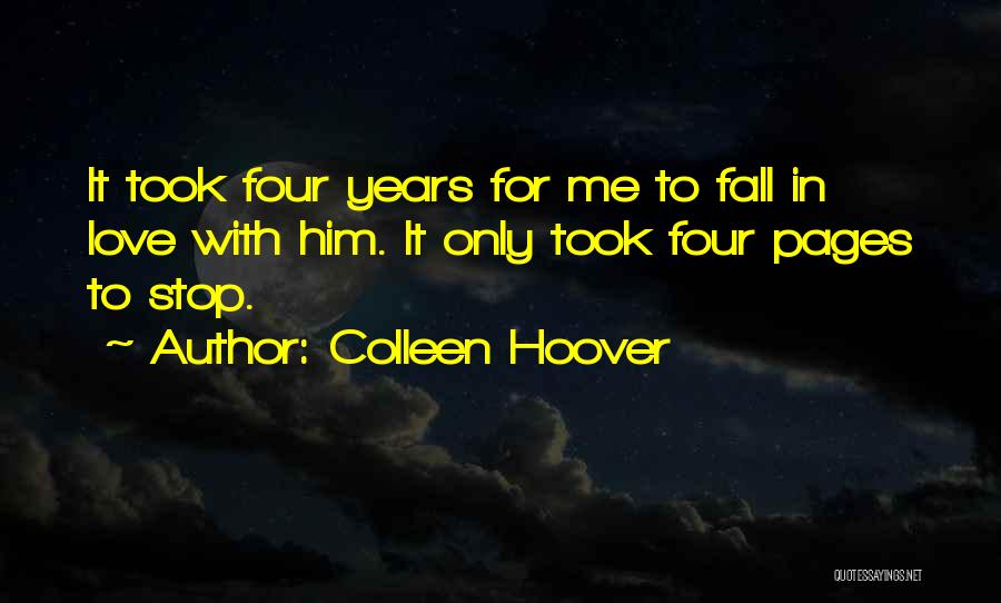 Colleen Hoover Quotes: It Took Four Years For Me To Fall In Love With Him. It Only Took Four Pages To Stop.