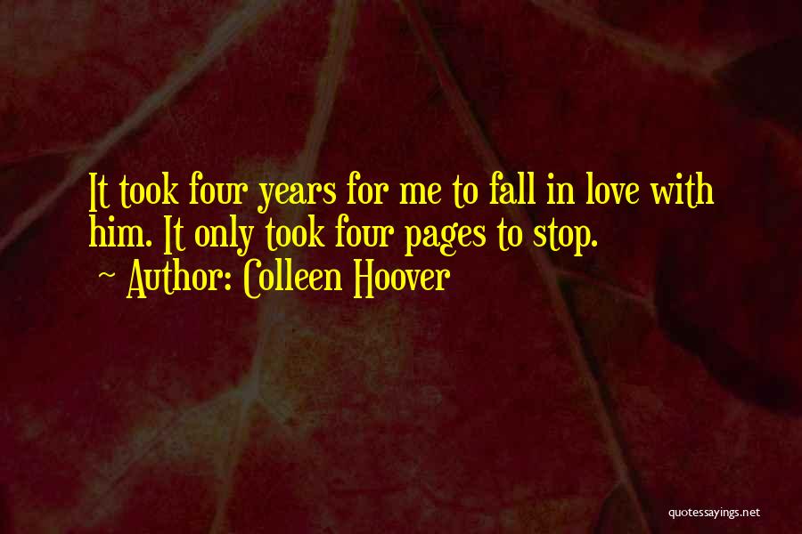 Colleen Hoover Quotes: It Took Four Years For Me To Fall In Love With Him. It Only Took Four Pages To Stop.