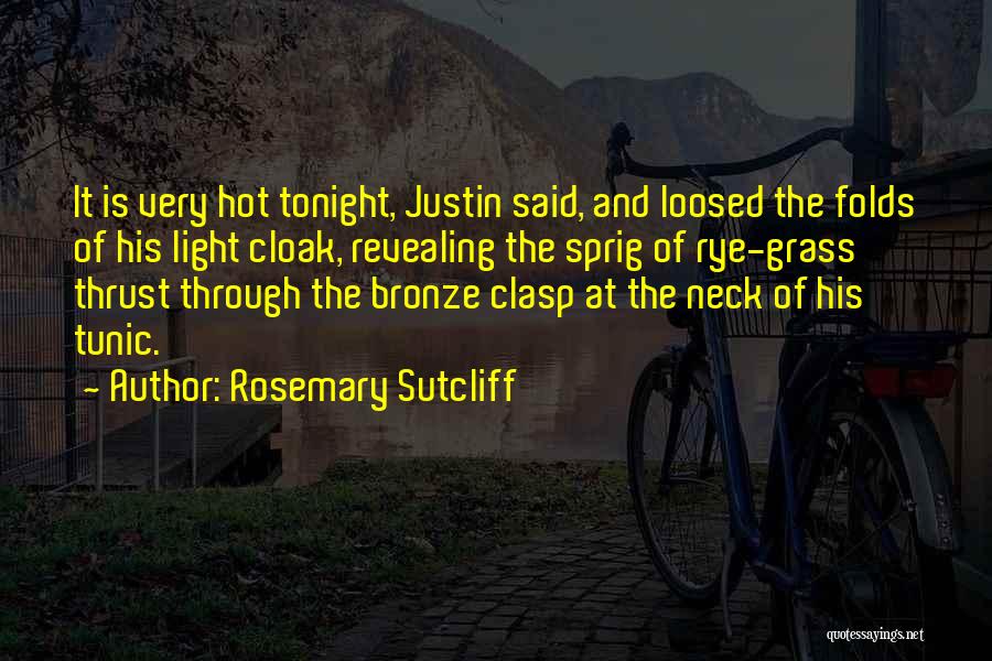 Rosemary Sutcliff Quotes: It Is Very Hot Tonight, Justin Said, And Loosed The Folds Of His Light Cloak, Revealing The Sprig Of Rye-grass
