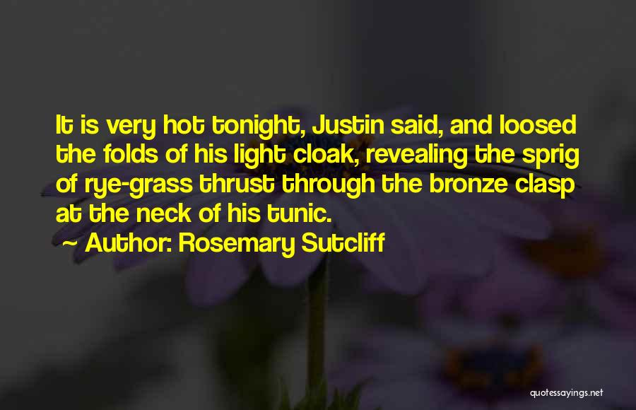 Rosemary Sutcliff Quotes: It Is Very Hot Tonight, Justin Said, And Loosed The Folds Of His Light Cloak, Revealing The Sprig Of Rye-grass