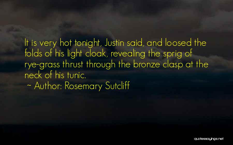 Rosemary Sutcliff Quotes: It Is Very Hot Tonight, Justin Said, And Loosed The Folds Of His Light Cloak, Revealing The Sprig Of Rye-grass