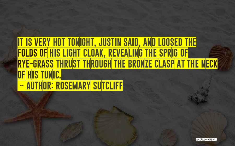 Rosemary Sutcliff Quotes: It Is Very Hot Tonight, Justin Said, And Loosed The Folds Of His Light Cloak, Revealing The Sprig Of Rye-grass