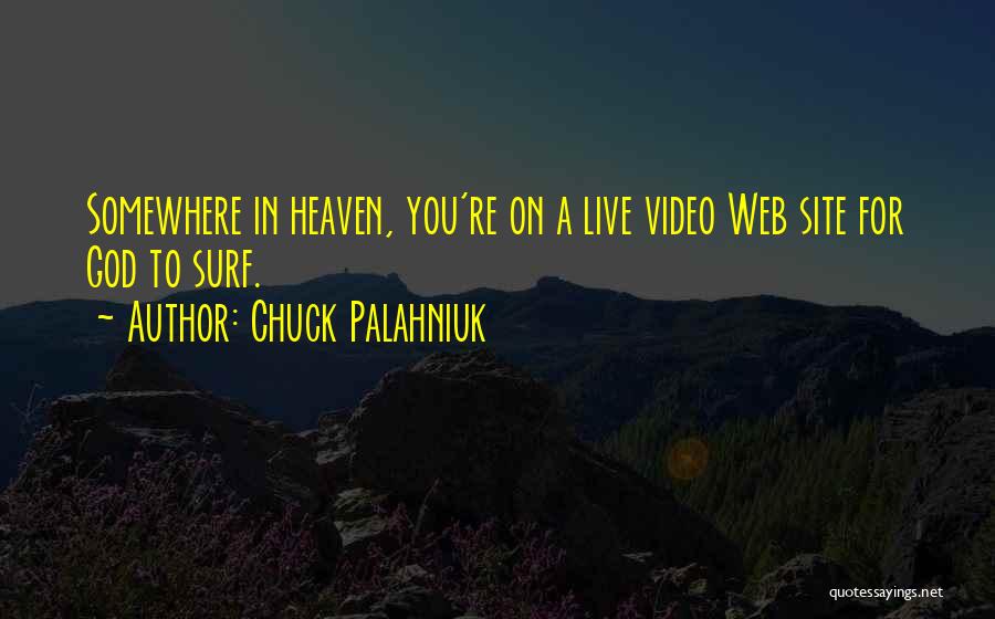 Chuck Palahniuk Quotes: Somewhere In Heaven, You're On A Live Video Web Site For God To Surf.
