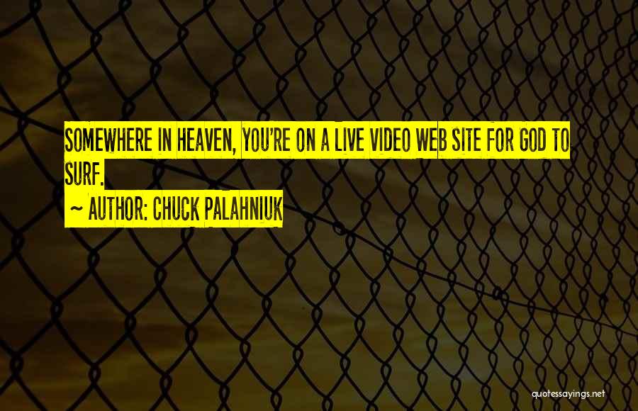 Chuck Palahniuk Quotes: Somewhere In Heaven, You're On A Live Video Web Site For God To Surf.