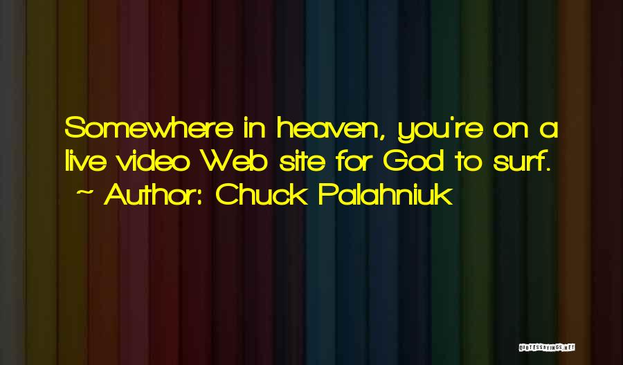 Chuck Palahniuk Quotes: Somewhere In Heaven, You're On A Live Video Web Site For God To Surf.