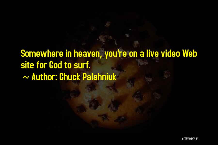 Chuck Palahniuk Quotes: Somewhere In Heaven, You're On A Live Video Web Site For God To Surf.