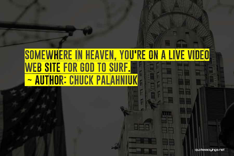 Chuck Palahniuk Quotes: Somewhere In Heaven, You're On A Live Video Web Site For God To Surf.