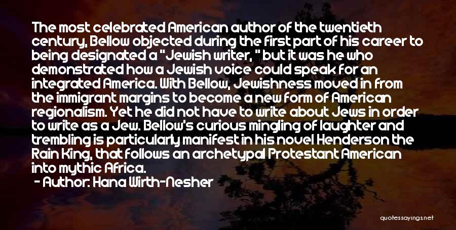 Hana Wirth-Nesher Quotes: The Most Celebrated American Author Of The Twentieth Century, Bellow Objected During The First Part Of His Career To Being