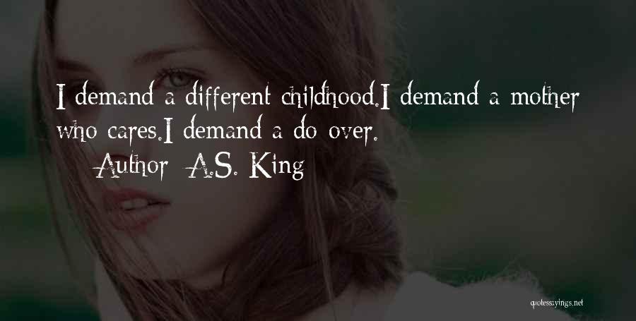 A.S. King Quotes: I Demand A Different Childhood.i Demand A Mother Who Cares.i Demand A Do-over.