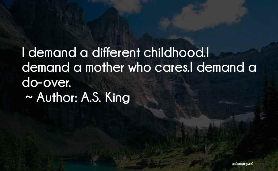 A.S. King Quotes: I Demand A Different Childhood.i Demand A Mother Who Cares.i Demand A Do-over.