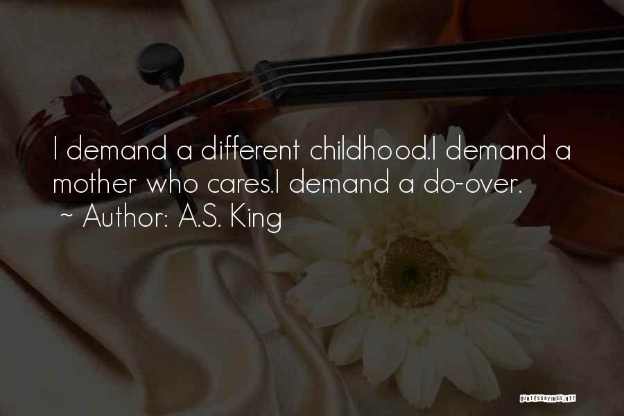 A.S. King Quotes: I Demand A Different Childhood.i Demand A Mother Who Cares.i Demand A Do-over.