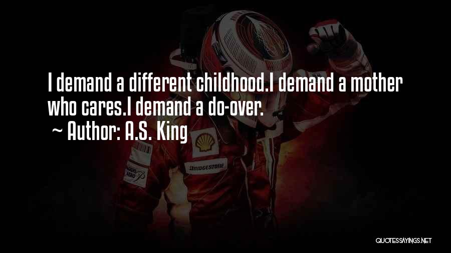 A.S. King Quotes: I Demand A Different Childhood.i Demand A Mother Who Cares.i Demand A Do-over.