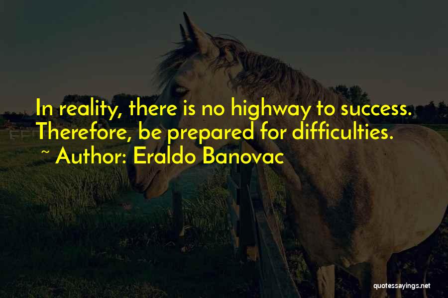 Eraldo Banovac Quotes: In Reality, There Is No Highway To Success. Therefore, Be Prepared For Difficulties.