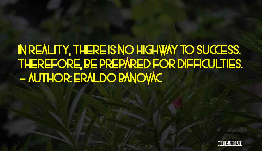 Eraldo Banovac Quotes: In Reality, There Is No Highway To Success. Therefore, Be Prepared For Difficulties.