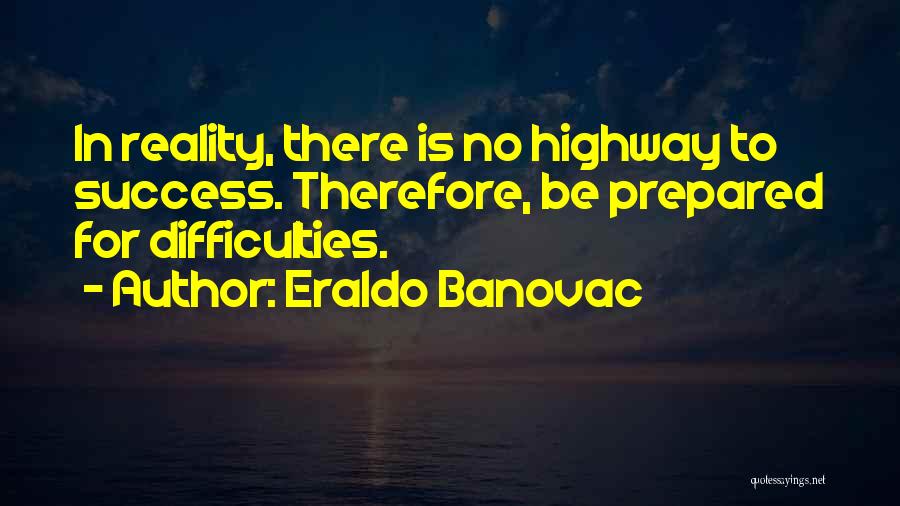 Eraldo Banovac Quotes: In Reality, There Is No Highway To Success. Therefore, Be Prepared For Difficulties.
