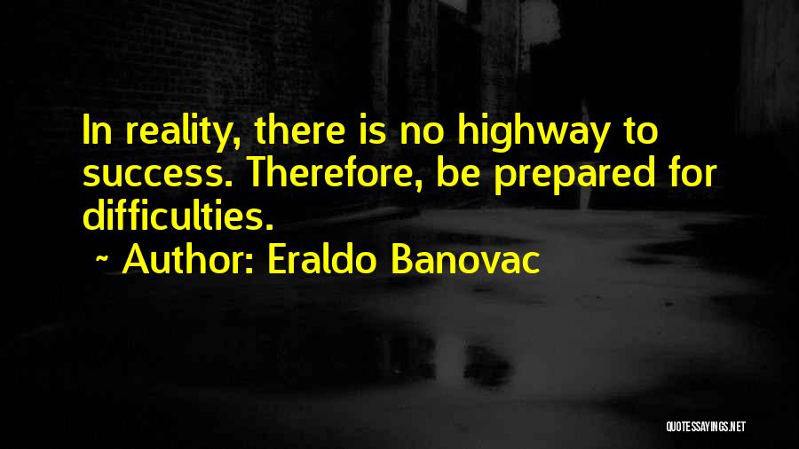 Eraldo Banovac Quotes: In Reality, There Is No Highway To Success. Therefore, Be Prepared For Difficulties.