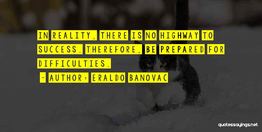 Eraldo Banovac Quotes: In Reality, There Is No Highway To Success. Therefore, Be Prepared For Difficulties.