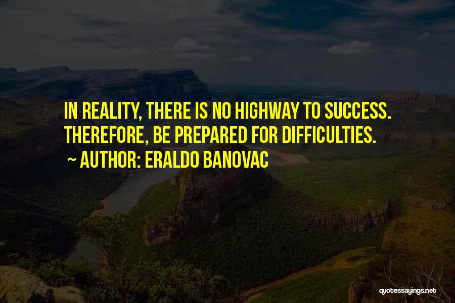 Eraldo Banovac Quotes: In Reality, There Is No Highway To Success. Therefore, Be Prepared For Difficulties.