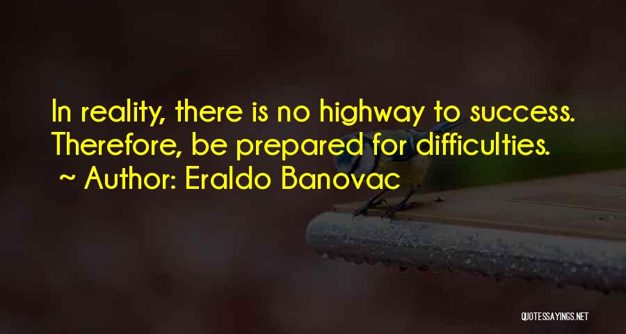 Eraldo Banovac Quotes: In Reality, There Is No Highway To Success. Therefore, Be Prepared For Difficulties.