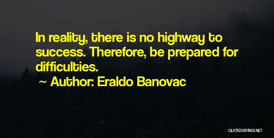 Eraldo Banovac Quotes: In Reality, There Is No Highway To Success. Therefore, Be Prepared For Difficulties.