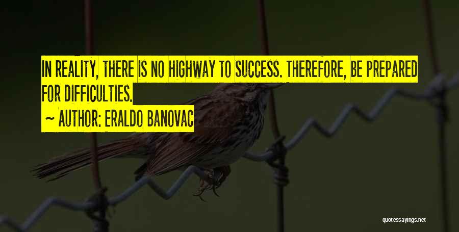 Eraldo Banovac Quotes: In Reality, There Is No Highway To Success. Therefore, Be Prepared For Difficulties.