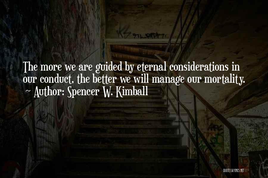 Spencer W. Kimball Quotes: The More We Are Guided By Eternal Considerations In Our Conduct, The Better We Will Manage Our Mortality.