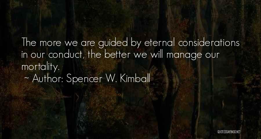 Spencer W. Kimball Quotes: The More We Are Guided By Eternal Considerations In Our Conduct, The Better We Will Manage Our Mortality.