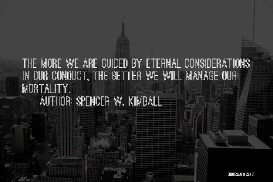 Spencer W. Kimball Quotes: The More We Are Guided By Eternal Considerations In Our Conduct, The Better We Will Manage Our Mortality.