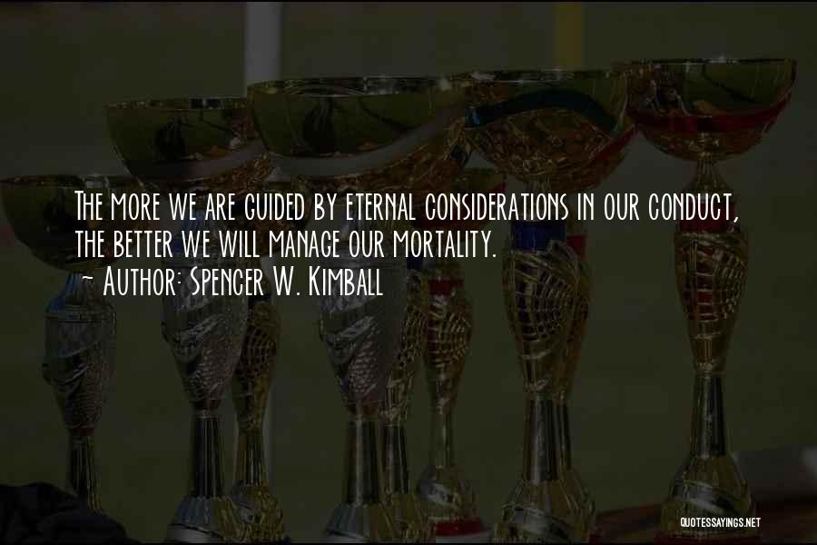 Spencer W. Kimball Quotes: The More We Are Guided By Eternal Considerations In Our Conduct, The Better We Will Manage Our Mortality.