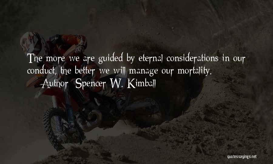 Spencer W. Kimball Quotes: The More We Are Guided By Eternal Considerations In Our Conduct, The Better We Will Manage Our Mortality.