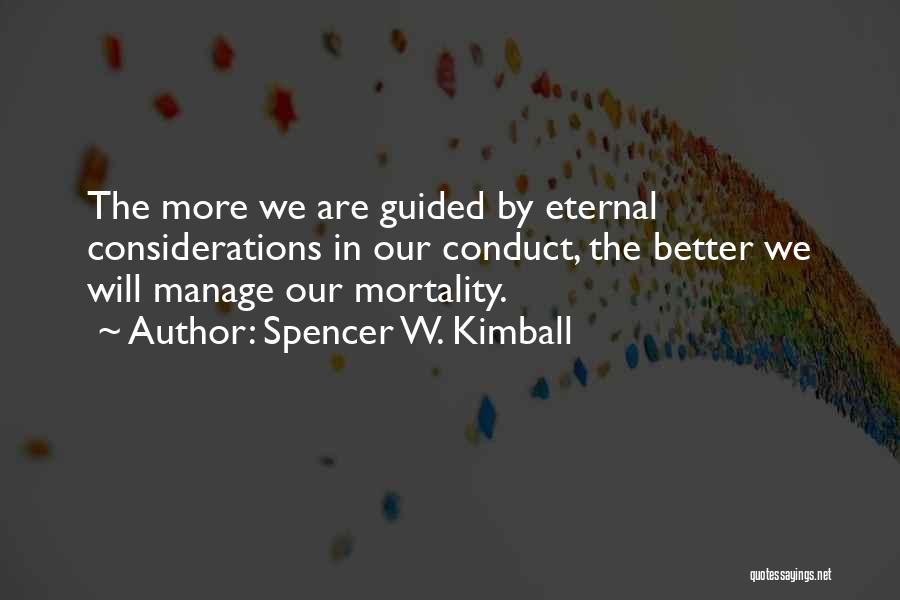Spencer W. Kimball Quotes: The More We Are Guided By Eternal Considerations In Our Conduct, The Better We Will Manage Our Mortality.