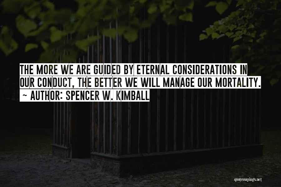 Spencer W. Kimball Quotes: The More We Are Guided By Eternal Considerations In Our Conduct, The Better We Will Manage Our Mortality.