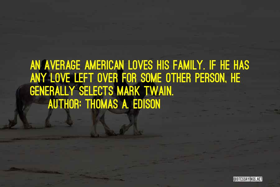 Thomas A. Edison Quotes: An Average American Loves His Family. If He Has Any Love Left Over For Some Other Person, He Generally Selects