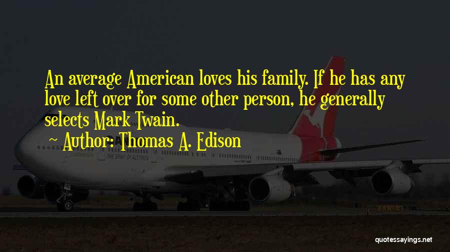 Thomas A. Edison Quotes: An Average American Loves His Family. If He Has Any Love Left Over For Some Other Person, He Generally Selects