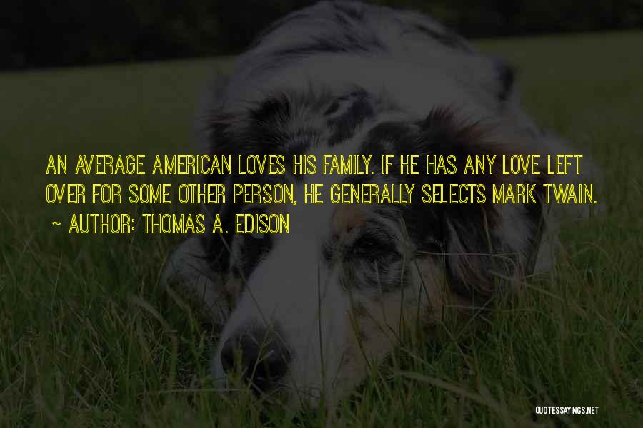 Thomas A. Edison Quotes: An Average American Loves His Family. If He Has Any Love Left Over For Some Other Person, He Generally Selects