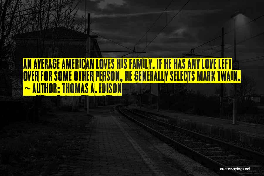 Thomas A. Edison Quotes: An Average American Loves His Family. If He Has Any Love Left Over For Some Other Person, He Generally Selects