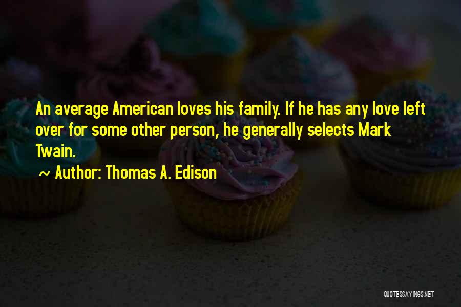 Thomas A. Edison Quotes: An Average American Loves His Family. If He Has Any Love Left Over For Some Other Person, He Generally Selects