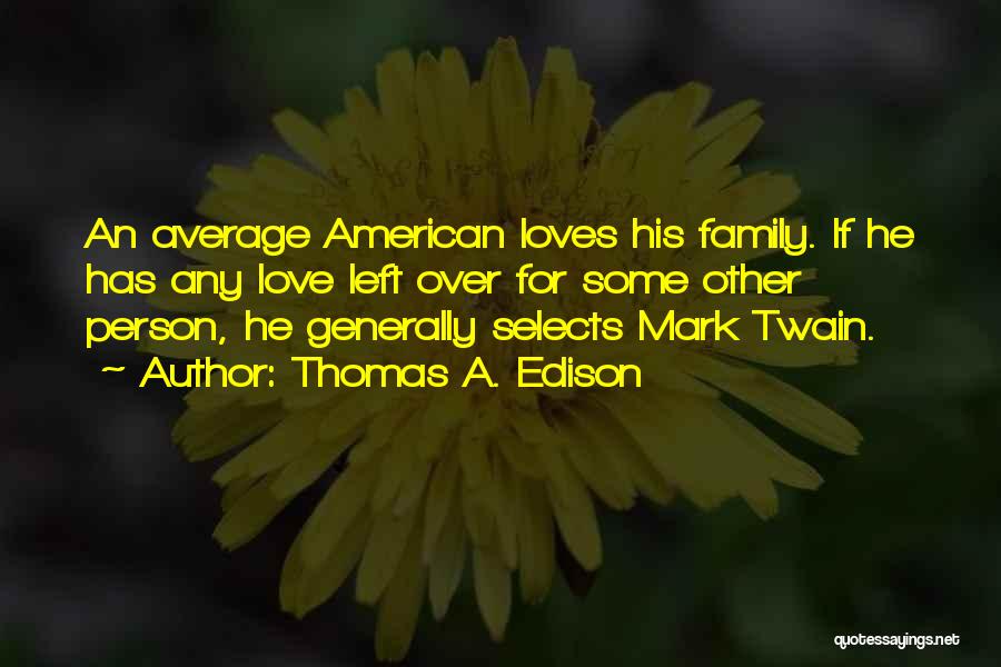 Thomas A. Edison Quotes: An Average American Loves His Family. If He Has Any Love Left Over For Some Other Person, He Generally Selects