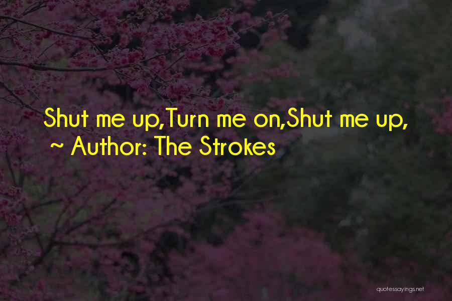 The Strokes Quotes: Shut Me Up,turn Me On,shut Me Up,