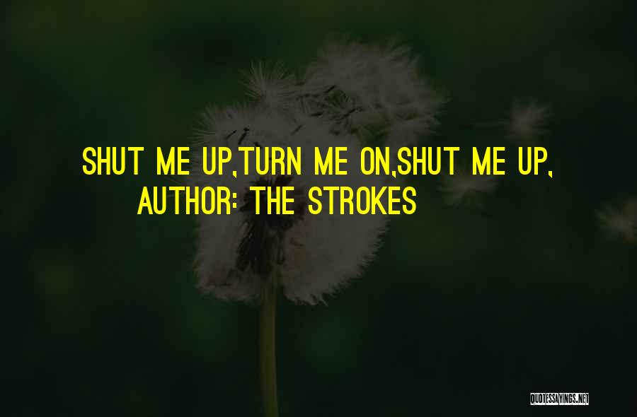The Strokes Quotes: Shut Me Up,turn Me On,shut Me Up,