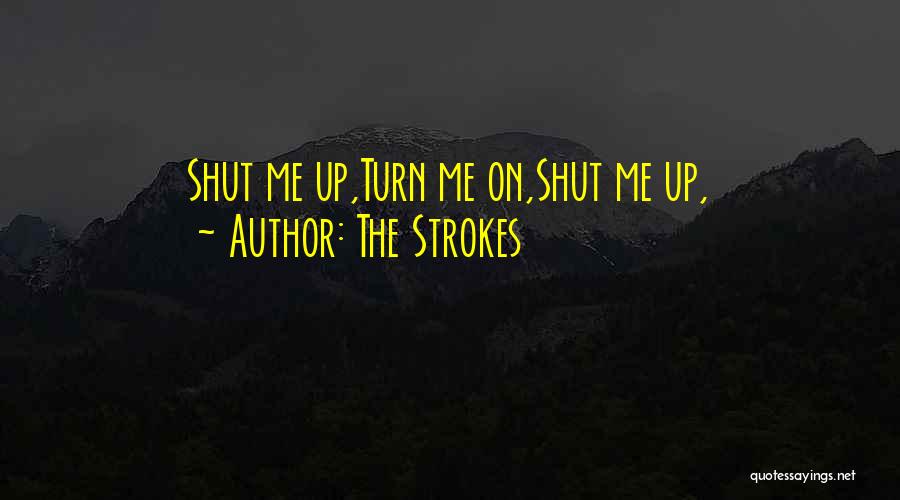 The Strokes Quotes: Shut Me Up,turn Me On,shut Me Up,