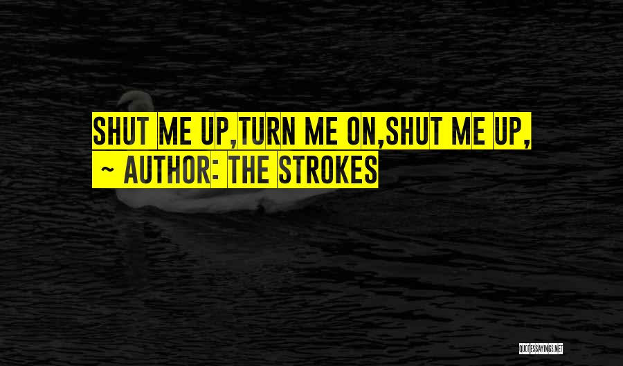 The Strokes Quotes: Shut Me Up,turn Me On,shut Me Up,